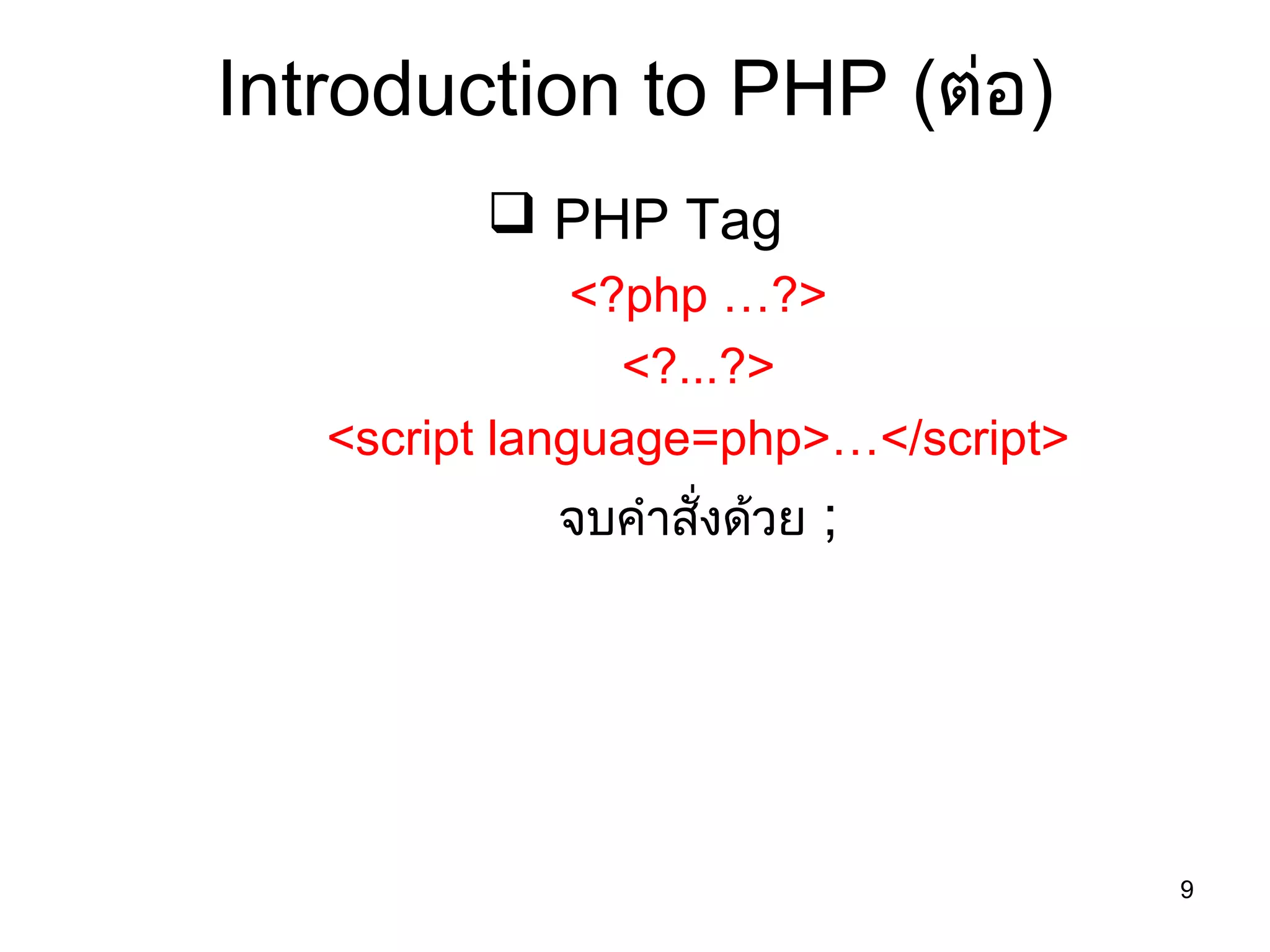 9
Introduction to PHP (ต่อ)
 PHP Tag
<?php …?>
<?...?>
<script language=php>…</script>
จบคำาสั่งด้วย ;
 