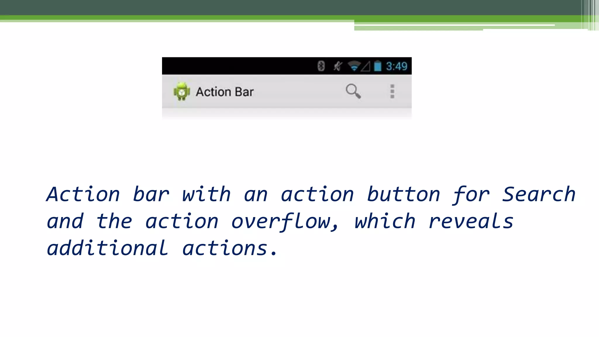 Action bar with an action button for Search
and the action overflow, which reveals
additional actions.
 