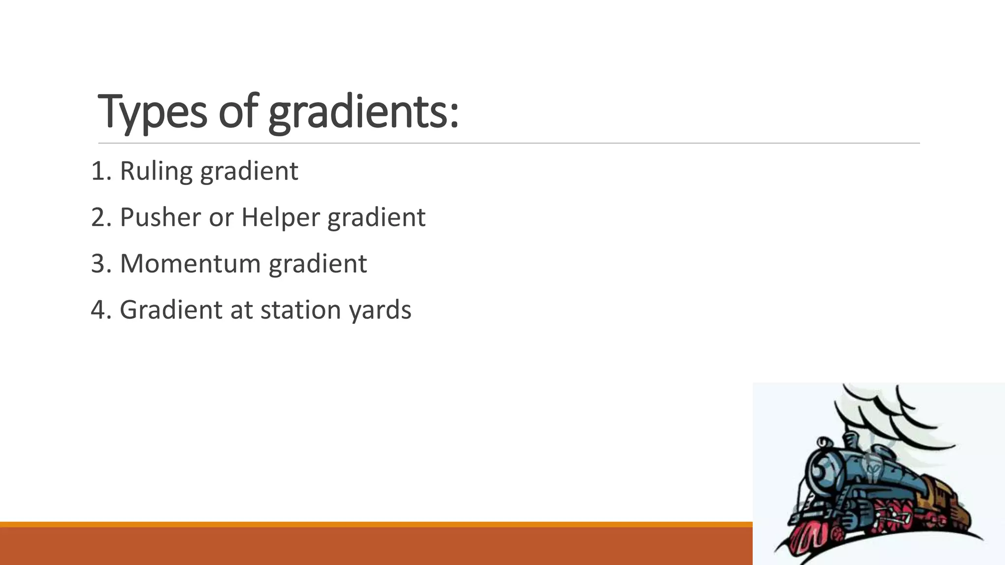 Types of gradients:
1. Ruling gradient
2. Pusher or Helper gradient
3. Momentum gradient
4. Gradient at station yards
 