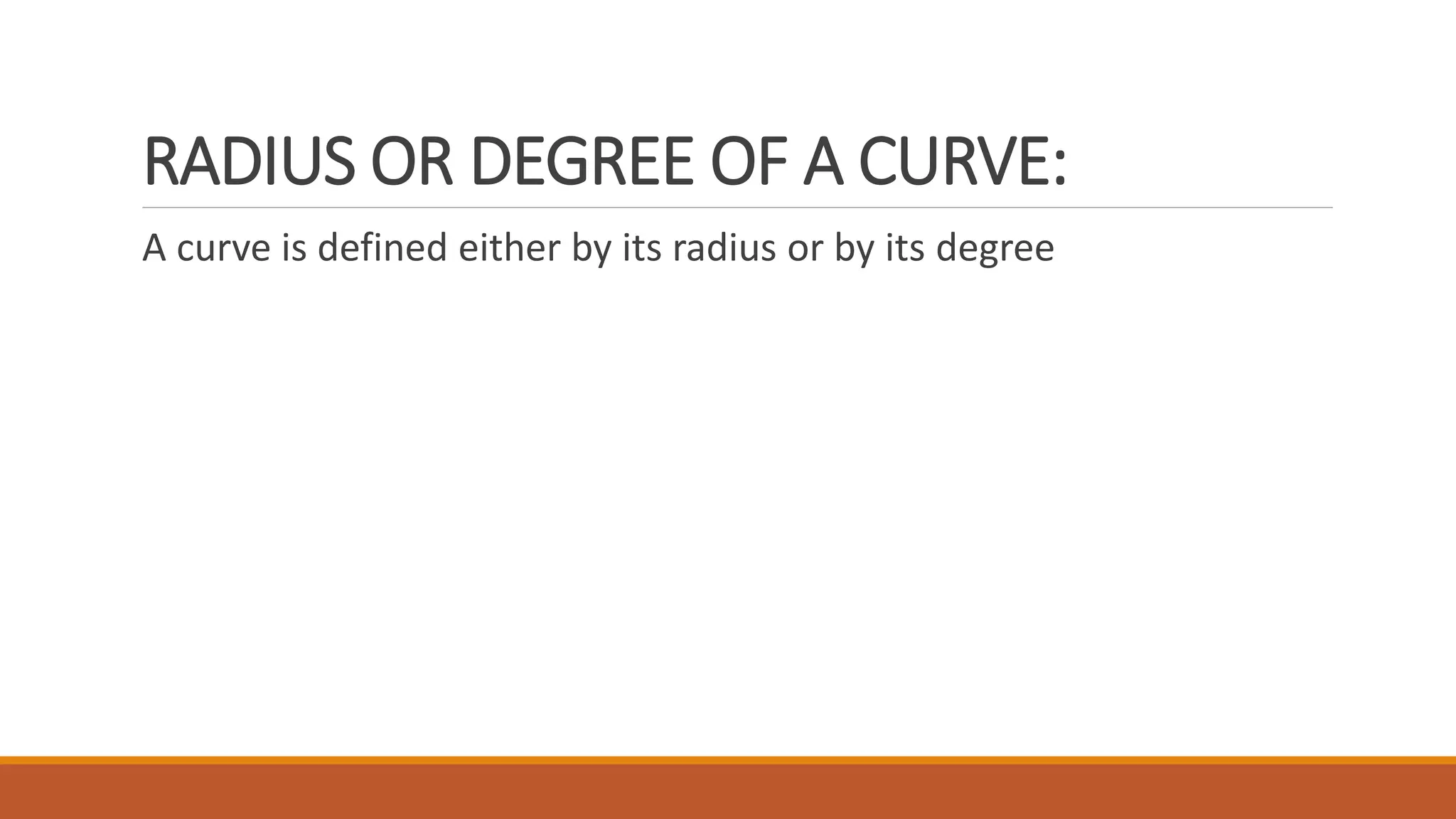 RADIUS OR DEGREE OF A CURVE:
A curve is defined either by its radius or by its degree
 