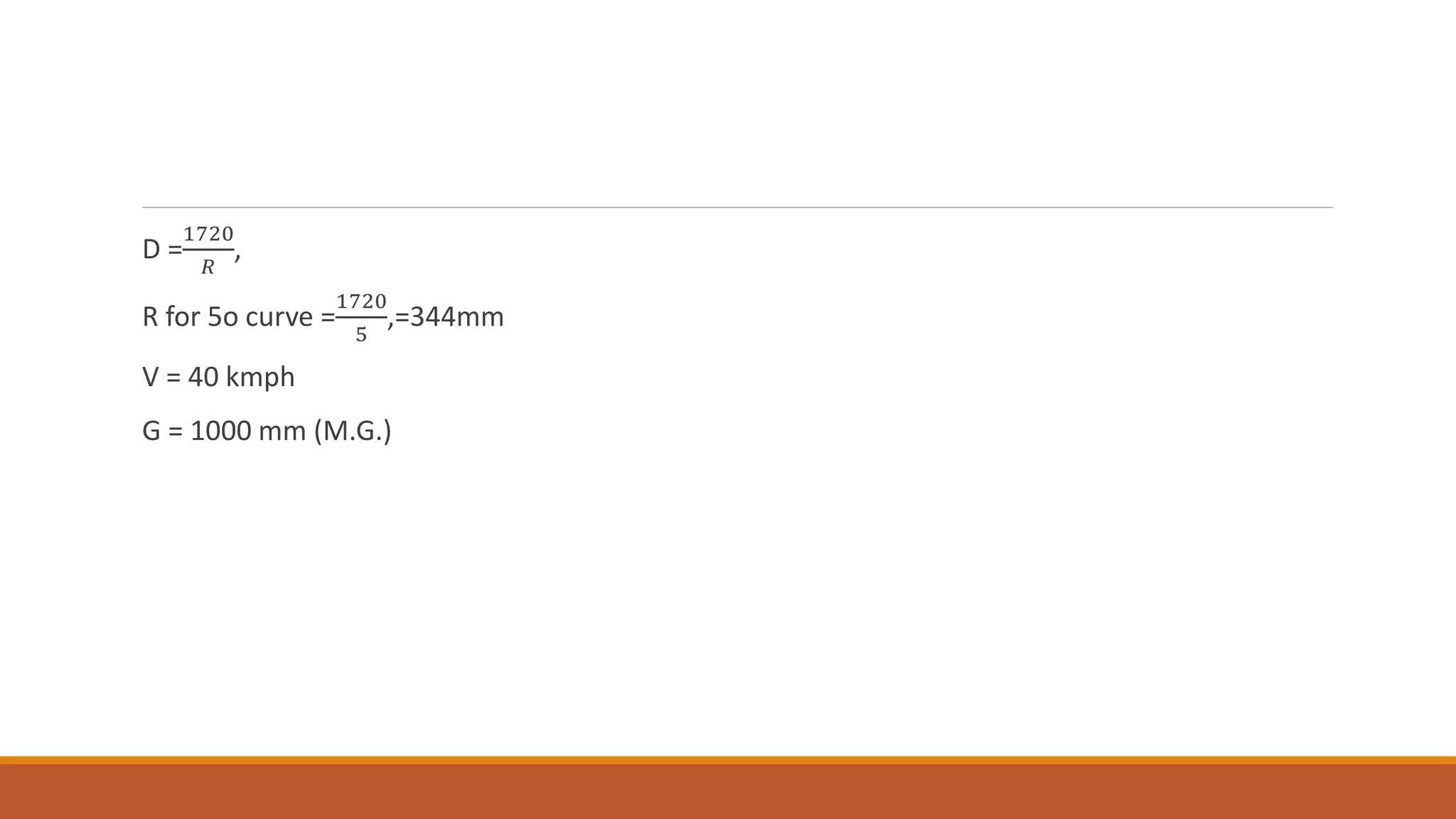 D =
1720
𝑅
,
R for 5o curve =
1720
5
,=344mm
V = 40 kmph
G = 1000 mm (M.G.)
 