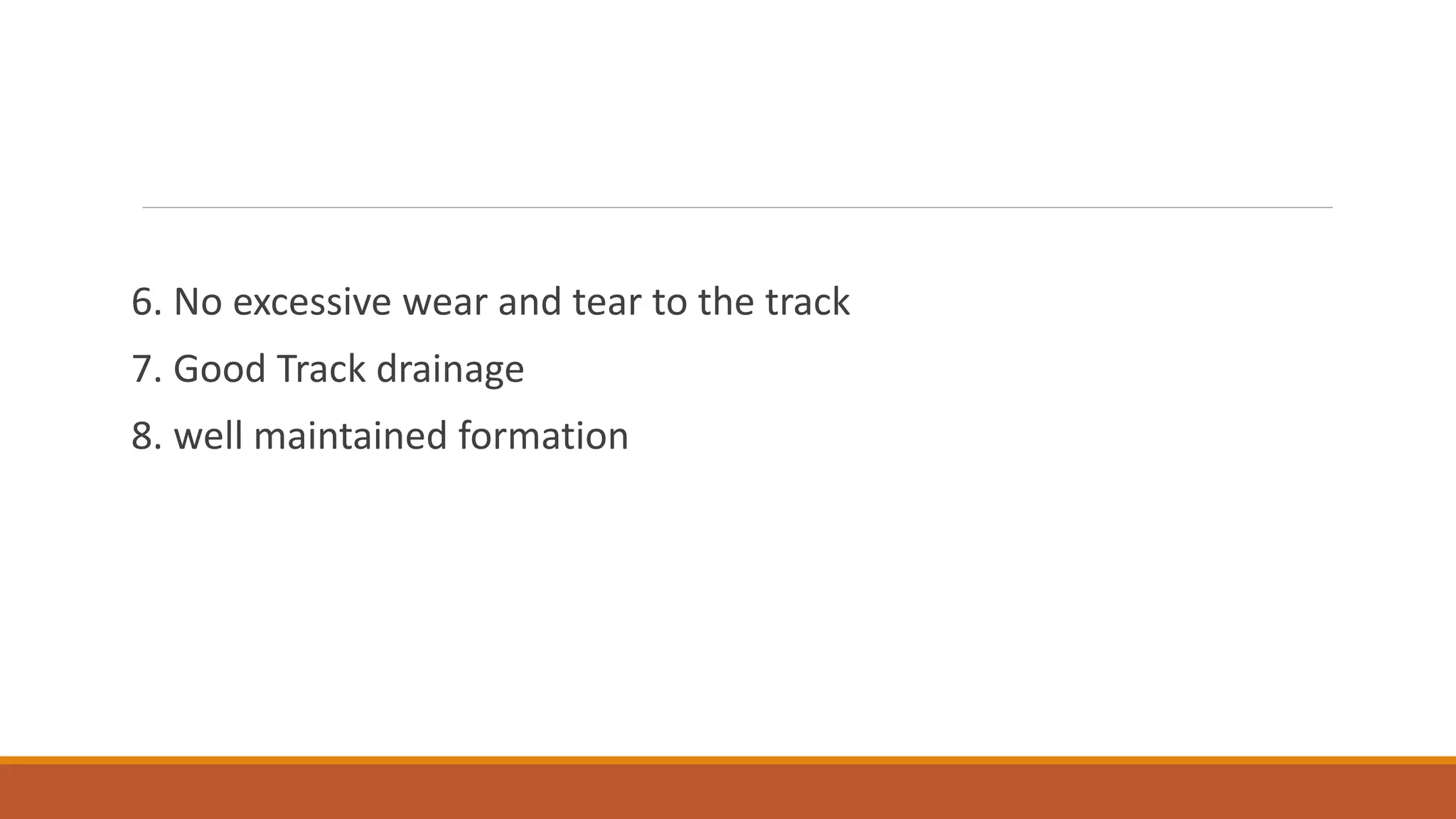 6. No excessive wear and tear to the track
7. Good Track drainage
8. well maintained formation
 