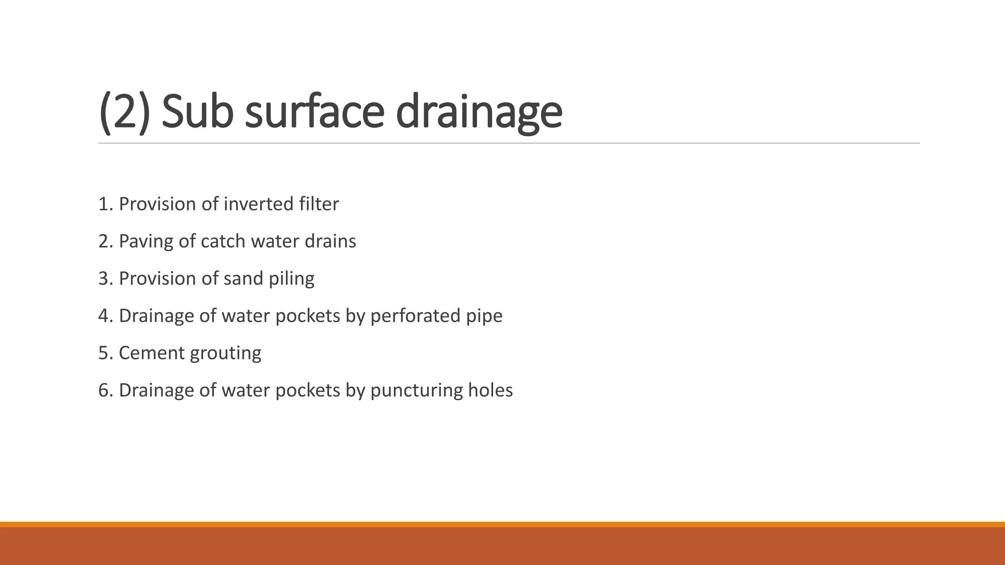 (2) Sub surface drainage
1. Provision of inverted filter
2. Paving of catch water drains
3. Provision of sand piling
4. Drainage of water pockets by perforated pipe
5. Cement grouting
6. Drainage of water pockets by puncturing holes
 