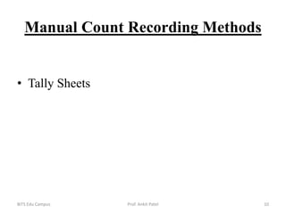 Manual Count Recording Methods
• Tally Sheets
BITS Edu Campus Prof. Ankit Patel 10
 