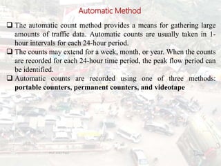 Automatic Method
 The automatic count method provides a means for gathering large
amounts of traffic data. Automatic counts are usually taken in 1-
hour intervals for each 24-hour period.
 The counts may extend for a week, month, or year. When the counts
are recorded for each 24-hour time period, the peak flow period can
be identified.
 Automatic counts are recorded using one of three methods:
portable counters, permanent counters, and videotape
BITS Edu
Campus
Prof. Ankit Patel
19
 
