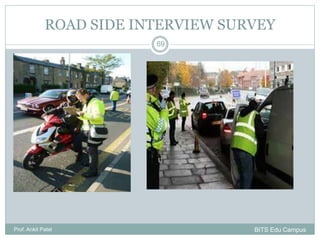 ROAD SIDE INTERVIEW SURVEY
Prof. Ankit Patel
69
BITS Edu Campus
 