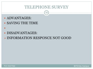  ADVANTAGES:
 SAVING THE TIME

 DISADVANTAGES:
INFORMATION RESPONCE NOT GOOD
Prof. Ankit Patel
80
TELEPHONE SURVEY
BITS Edu Campus
 