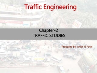 Chapter-2
TRAFFIC STUDIES
Prepared By: Ankit N Patel
Traffic Engineering
BITS Edu
Campus
1
 