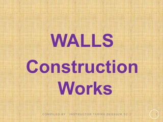 1
WALLS
Construction
Works
C O M P I L E D B Y : I N S T R U C TO R TA R I K U D E S S U ( M . S C . )
 