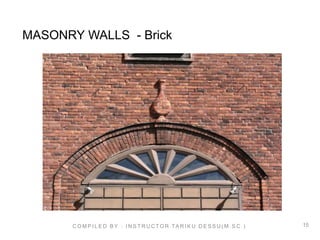 15
MASONRY WALLS - Brick
C O M P I L E D B Y : I N S T R U C TO R TA R I K U D E S S U ( M . S C . )
 
