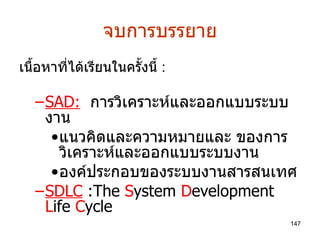 จบการบรรยาย  เนื้อหาที่ได้เรียนในครั้งนี้  : SAD:   การวิเคราะห์และออกแบบระบบงาน แนวคิดและความหมายและ ของการวิเคราะห์และออกแบบระบบงาน องค์ประกอบของระบบงานสารสนเทศ SDLC  :The  S ystem  D evelopment  L ife  C ycle  