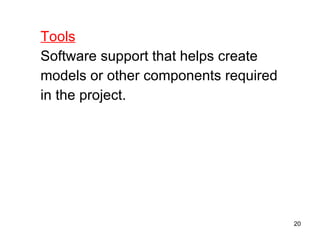 Tools Software support that helps create  models or other components required  in the project. 