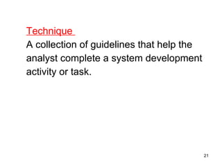 Technique  A collection of guidelines that help the  analyst complete a system development activity or task. 