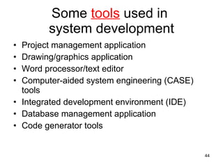 Some  tools  used in  system development Project management application Drawing/graphics application Word processor/text editor Computer-aided system engineering (CASE) tools Integrated development environment (IDE) Database management application Code generator tools 