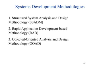 Systems Development Methodologies 1. Structured System Analysis and Design  Methodology (SSADM) 2. Rapid Application Development-based Methodology (RAD) 3. Objected-Oriented Analysis and Design Methodology (OOAD) 