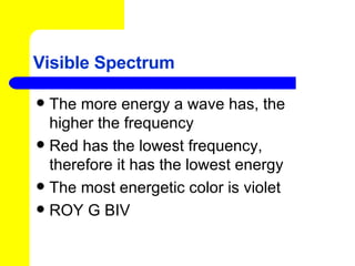 Visible Spectrum The more energy a wave has, the higher the frequency Red has the lowest frequency, therefore it has the lowest energy The most energetic color is violet ROY G BIV 