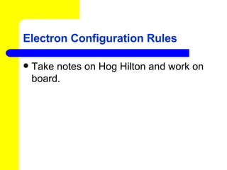 Electron Configuration Rules Take notes on Hog Hilton and work on board. 