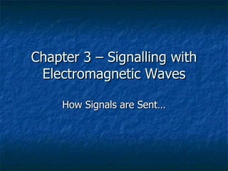 Chapter 3 – Signalling with Electromagnetic Waves How Signals are Sent… 