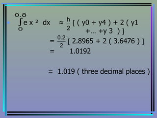 e x ²  dx  ≈    ( y0 + y4 ) + 2 ( y1  +… +y 3  )     =    2.8965 + 2 ( 3.6476 )     =  1.0192 =  1.019 ( three decimal places ) 