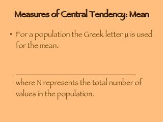 Measures of Central Tendency: Mean For a population the Greek letter    is used for the mean. _________________________________ where N represents the total number of values in the population. 