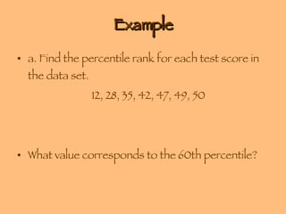 Example a. Find the percentile rank for each test score in the data set. 12, 28, 35, 42, 47, 49, 50 What value corresponds to the 60th percentile? 