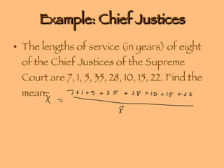 Example: Chief Justices The lengths of service (in years) of eight of the Chief Justices of the Supreme Court are 7, 1, 5, 35, 28, 10, 15, 22. Find the mean. 