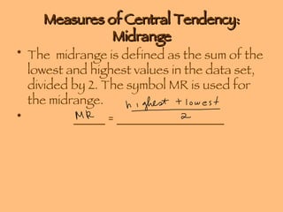Measures of Central Tendency: Midrange The  midrange is defined as the sum of the lowest and highest values in the data set, divided by 2. The symbol MR is used for the midrange. _____ = _________________ 