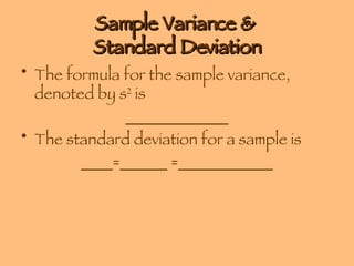 Sample Variance &  Standard Deviation The formula for the sample variance, denoted by s 2  is  _____________ The standard deviation for a sample is  ____=______ =____________ 