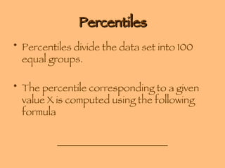 Percentiles Percentiles divide the data set into 100 equal groups. The percentile corresponding to a given value X is computed using the following formula ______________________ 