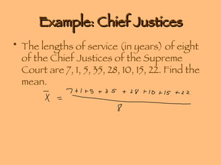 Example: Chief Justices The lengths of service (in years) of eight of the Chief Justices of the Supreme Court are 7, 1, 5, 35, 28, 10, 15, 22. Find the mean. 