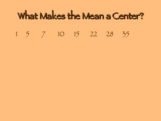 What Makes the Mean a Center? 1 5 7 10 15 22 28 35 