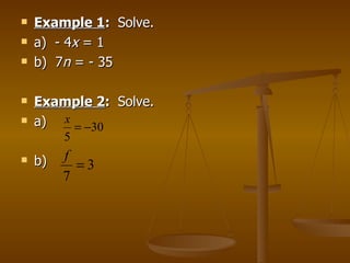 Example 1 :  Solve. a)  - 4 x  = 1 b)  7 n  = - 35 Example 2 :  Solve. a)  b)  