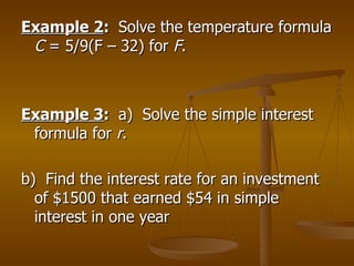 Example 2 :  Solve the temperature formula  C  = 5/9(F – 32)   for  F . Example 3 :  a)  Solve the simple interest formula for  r . b)  Find the interest rate for an investment of $1500 that earned $54 in simple interest in one year 