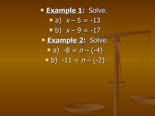 Example 1 :  Solve.  a)  x  – 5 = -13 b)  x  – 9 = -17 Example 2 :  Solve. a)  -8 =  n  – (-4) b)  -11 =  n  – (-2) 