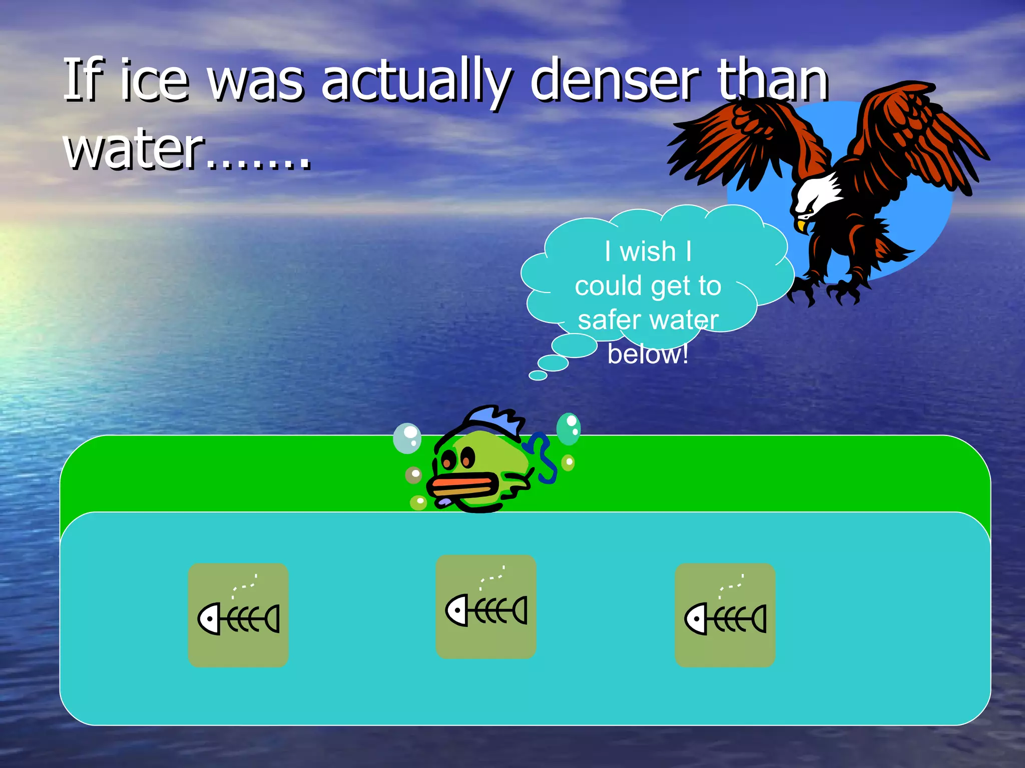 If ice was actually denser than water……. I wish I could get to safer water below! 