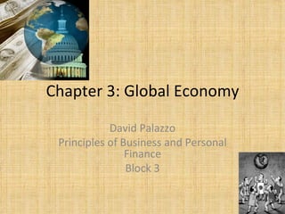 Chapter 3: Global Economy David Palazzo Principles of Business and Personal Finance Block 3 