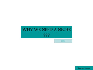 WHY WE NEED A NICHE
        ???
               Video




                       Source: Youtube
 