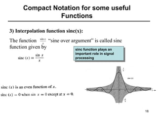 Compact Notation for some useful
Functions
3) Interpolation function sinc(x):
The function sin x “sine over argument” is called sinc
x
function given by
sinc function plays an
sinc function plays an
important role in signal
important role in signal
processing
processing

18

 