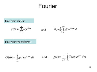 Fourier
Fourier series:
and

Fourier transform:

and
19

 