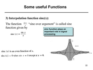 Some useful Functions
3) Interpolation function sinc(x):
The function sin x “sine over argument” is called sinc
x
function given by
sinc function plays an
sinc function plays an
important role in signal
important role in signal
processing
processing

22

 