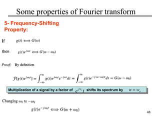 Some properties of Fourier transform
5- Frequency-Shifting
Property:

Multiplication of aasignal by aafactor of
Multiplication of signal by factor of

e jwo t

shifts its spectrum by
shifts its spectrum by

w = wo

48

 