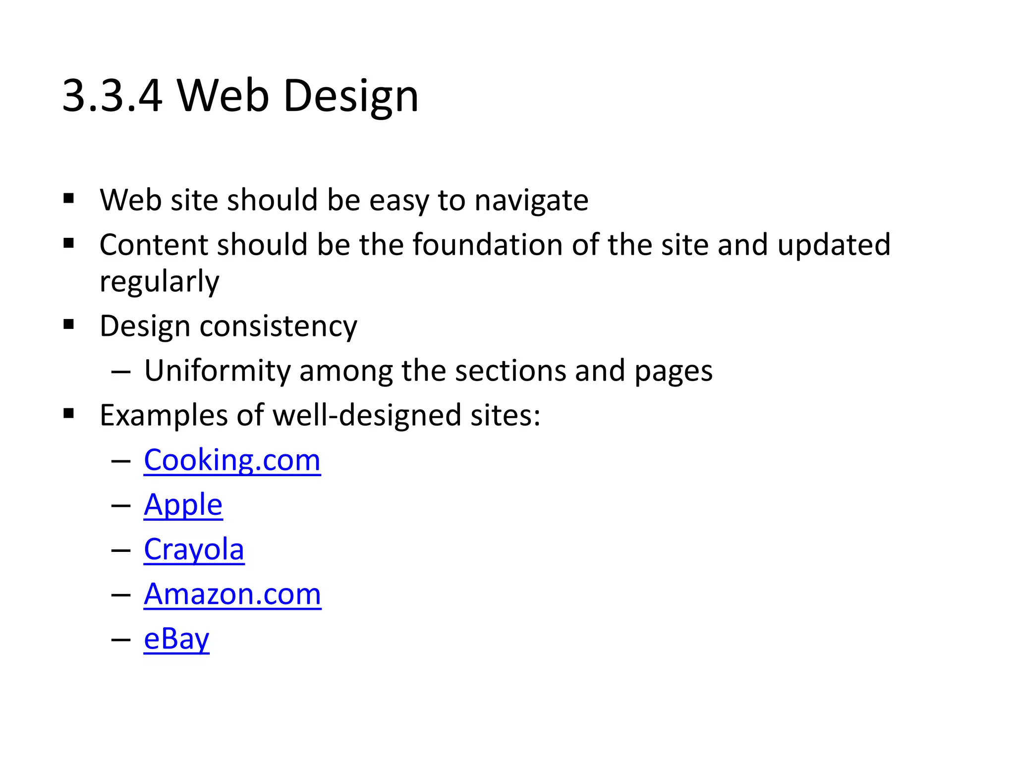 3.3.4 Web Design
 Web site should be easy to navigate
 Content should be the foundation of the site and updated
regularly
 Design consistency
– Uniformity among the sections and pages
 Examples of well-designed sites:
– Cooking.com
– Apple
– Crayola
– Amazon.com
– eBay
 