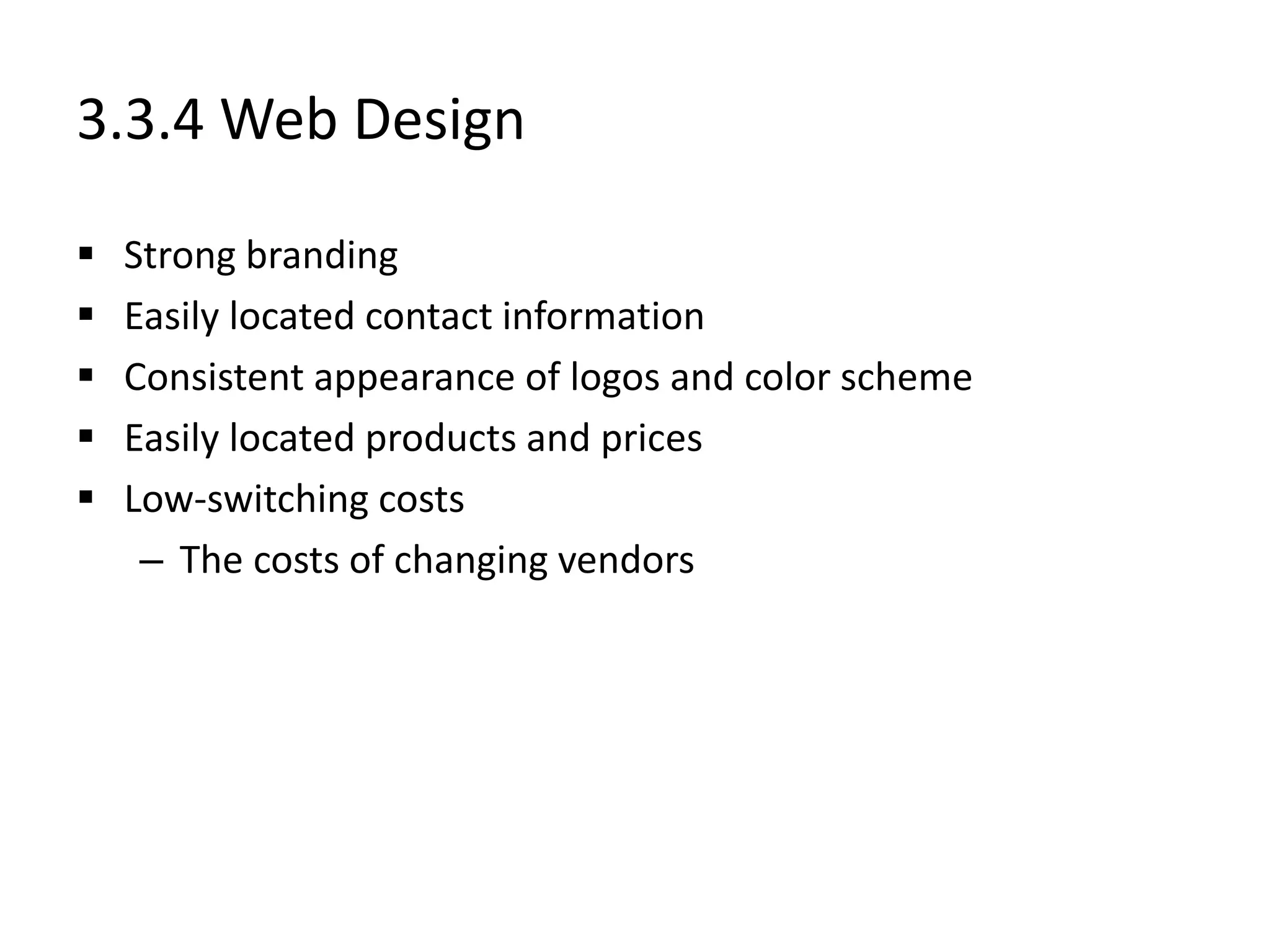 3.3.4 Web Design
 Strong branding
 Easily located contact information
 Consistent appearance of logos and color scheme
 Easily located products and prices
 Low-switching costs
– The costs of changing vendors
 