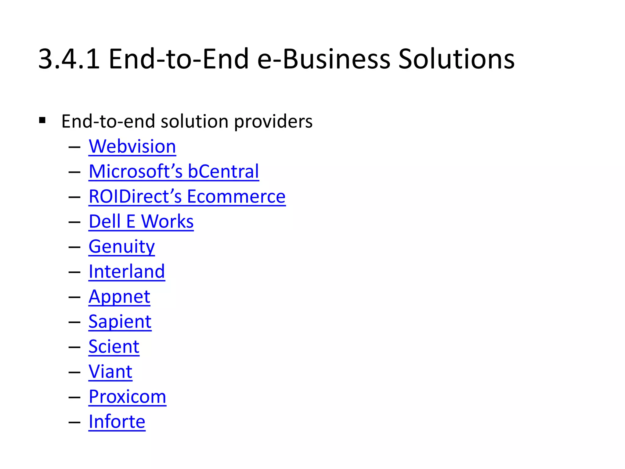 3.4.1 End-to-End e-Business Solutions
 End-to-end solution providers
– Webvision
– Microsoft’s bCentral
– ROIDirect’s Ecommerce
– Dell E Works
– Genuity
– Interland
– Appnet
– Sapient
– Scient
– Viant
– Proxicom
– Inforte
 