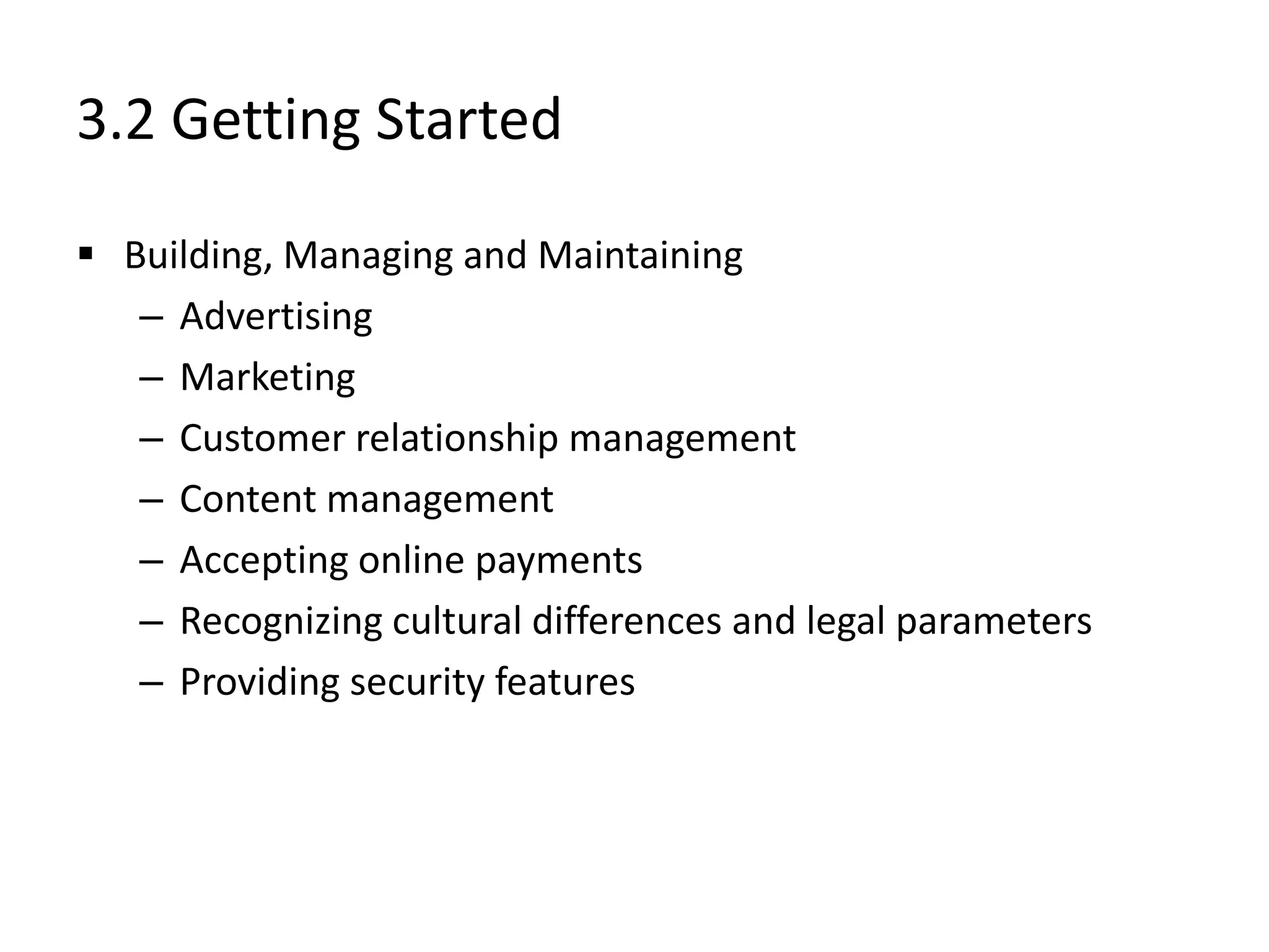 3.2 Getting Started
 Building, Managing and Maintaining
– Advertising
– Marketing
– Customer relationship management
– Content management
– Accepting online payments
– Recognizing cultural differences and legal parameters
– Providing security features
 