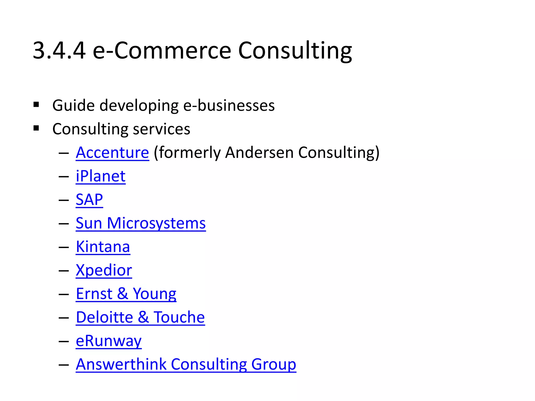 3.4.4 e-Commerce Consulting
 Guide developing e-businesses
 Consulting services
– Accenture (formerly Andersen Consulting)
– iPlanet
– SAP
– Sun Microsystems
– Kintana
– Xpedior
– Ernst & Young
– Deloitte & Touche
– eRunway
– Answerthink Consulting Group
 