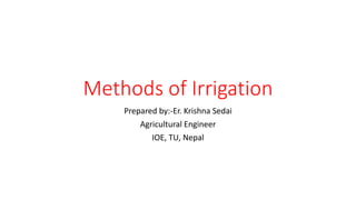 Methods of Irrigation
Prepared by:-Er. Krishna Sedai
Agricultural Engineer
IOE, TU, Nepal
 