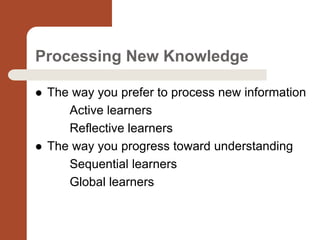 Processing New Knowledge
 The way you prefer to process new information
Active learners
Reflective learners
 The way you...