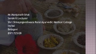 Mr.Manjunath bhat
Sanskrit Lecturer
Shri Shivayogeeshwara Rural Ayurvedic Medical College
Inchal
Belagavi
8971725109
 