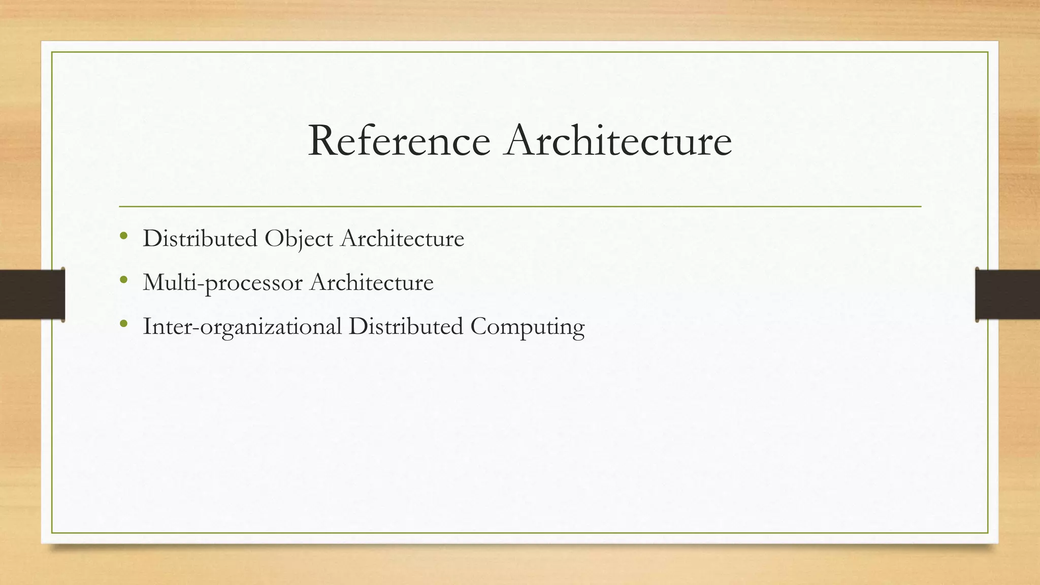 Reference Architecture
• Distributed Object Architecture
• Multi-processor Architecture
• Inter-organizational Distributed Computing
 